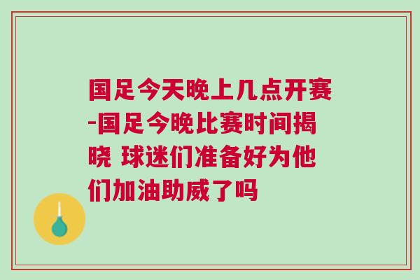 國(guó)足今天晚上幾點(diǎn)開(kāi)賽-國(guó)足今晚比賽時(shí)間揭曉 球迷們準(zhǔn)備好為他們加油助威了嗎