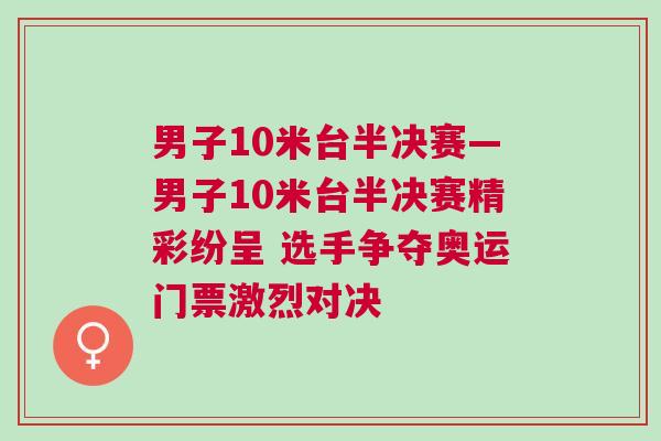 男子10米臺半決賽—男子10米臺半決賽精彩紛呈 選手爭奪奧運門票激烈對決
