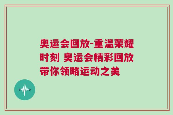 奧運(yùn)會回放-重溫榮耀時刻 奧運(yùn)會精彩回放帶你領(lǐng)略運(yùn)動之美
