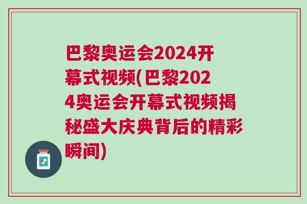 巴黎奧運(yùn)會(huì)2024開幕式視頻(巴黎2024奧運(yùn)會(huì)開幕式視頻揭秘盛大慶典背后的精彩瞬間)
