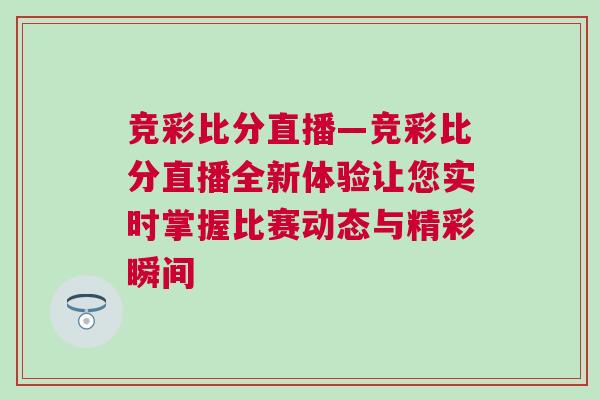 競(jìng)彩比分直播—競(jìng)彩比分直播全新體驗(yàn)讓您實(shí)時(shí)掌握比賽動(dòng)態(tài)與精彩瞬間