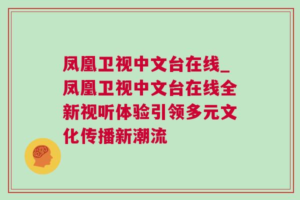 鳳凰衛(wèi)視中文臺在線_鳳凰衛(wèi)視中文臺在線全新視聽體驗引領(lǐng)多元文化傳播新潮流