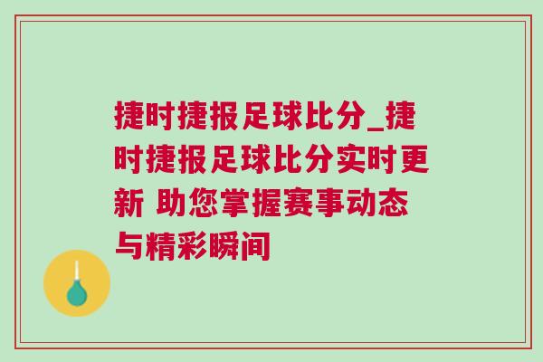 捷時捷報足球比分_捷時捷報足球比分實時更新 助您掌握賽事動態與精彩瞬間