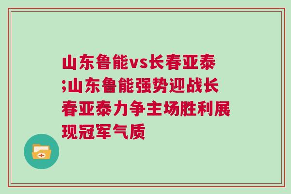 山東魯能vs長春亞泰;山東魯能強勢迎戰長春亞泰力爭主場勝利展現冠軍氣質