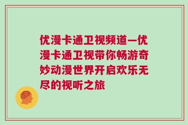 優漫卡通衛視頻道—優漫卡通衛視帶你暢游奇妙動漫世界開啟歡樂無盡的視聽之旅
