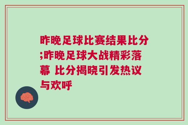 昨晚足球比賽結(jié)果比分;昨晚足球大戰(zhàn)精彩落幕 比分揭曉引發(fā)熱議與歡呼