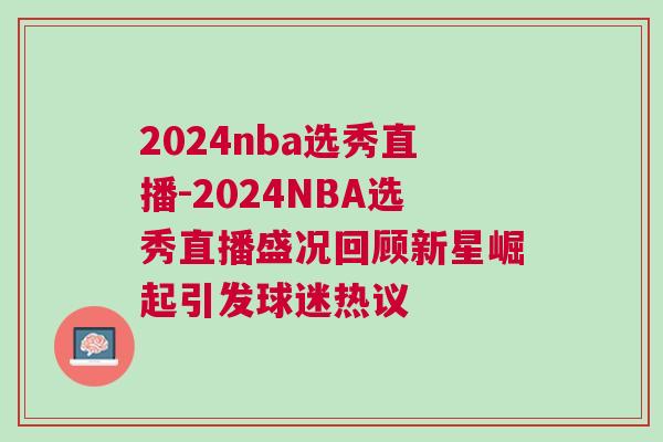 2024nba選秀直播-2024NBA選秀直播盛況回顧新星崛起引發(fā)球迷熱議