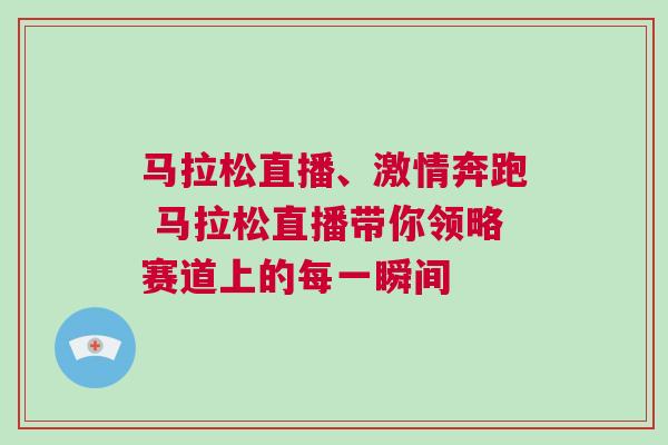 馬拉松直播、激情奔跑 馬拉松直播帶你領(lǐng)略賽道上的每一瞬間
