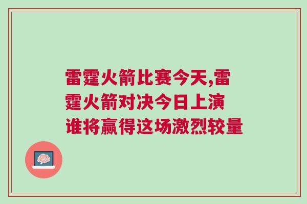 雷霆火箭比賽今天,雷霆火箭對(duì)決今日上演 誰(shuí)將贏得這場(chǎng)激烈較量