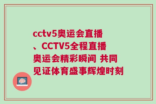 cctv5奧運會直播、CCTV5全程直播奧運會精彩瞬間 共同見證體育盛事輝煌時刻