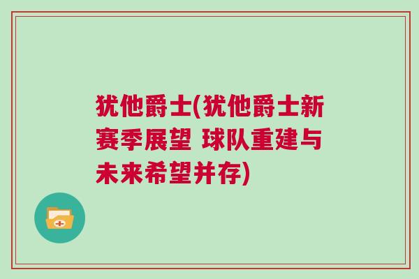 猶他爵士(猶他爵士新賽季展望 球隊重建與未來希望并存)