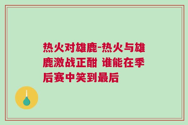 熱火對(duì)雄鹿-熱火與雄鹿激戰(zhàn)正酣 誰(shuí)能在季后賽中笑到最后