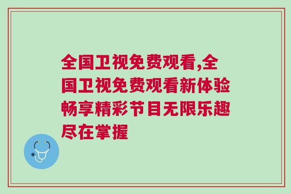 全國衛(wèi)視免費觀看,全國衛(wèi)視免費觀看新體驗暢享精彩節(jié)目無限樂趣盡在掌握