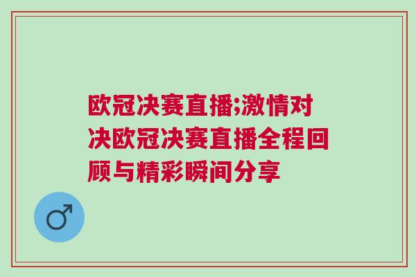 歐冠決賽直播;激情對決歐冠決賽直播全程回顧與精彩瞬間分享