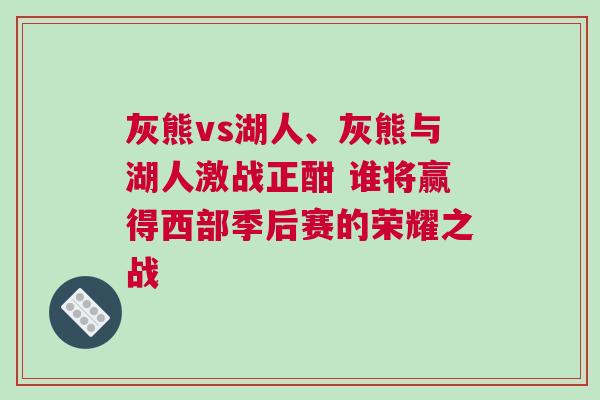 灰熊vs湖人、灰熊與湖人激戰正酣 誰將贏得西部季后賽的榮耀之戰