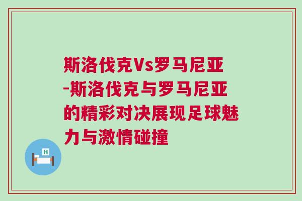 斯洛伐克Vs羅馬尼亞-斯洛伐克與羅馬尼亞的精彩對決展現(xiàn)足球魅力與激情碰撞