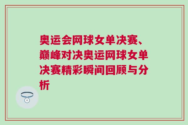 奧運(yùn)會(huì)網(wǎng)球女單決賽、巔峰對(duì)決奧運(yùn)網(wǎng)球女單決賽精彩瞬間回顧與分析