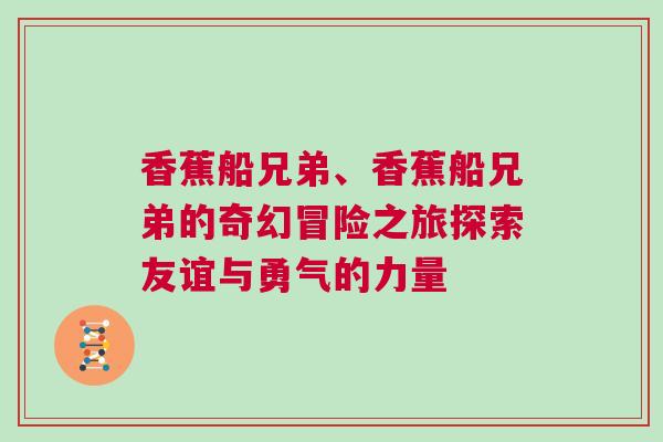 香蕉船兄弟、香蕉船兄弟的奇幻冒險之旅探索友誼與勇氣的力量