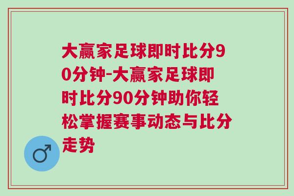 大贏家足球即時(shí)比分90分鐘-大贏家足球即時(shí)比分90分鐘助你輕松掌握賽事動(dòng)態(tài)與比分走勢(shì)