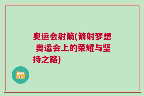 奧運(yùn)會射箭(箭射夢想 奧運(yùn)會上的榮耀與堅(jiān)持之路)