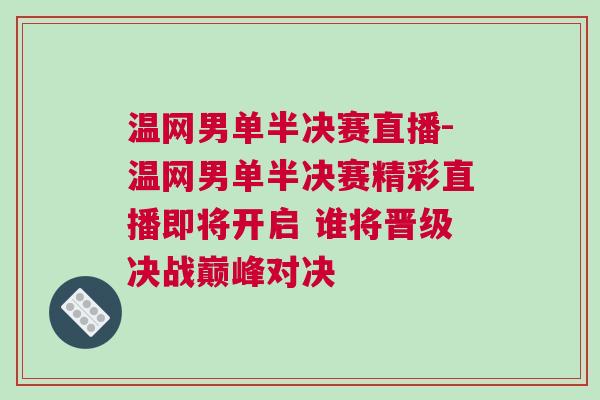 溫網(wǎng)男單半決賽直播-溫網(wǎng)男單半決賽精彩直播即將開啟 誰將晉級決戰(zhàn)巔峰對決