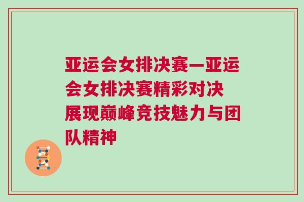 亞運會女排決賽—亞運會女排決賽精彩對決 展現(xiàn)巔峰競技魅力與團隊精神