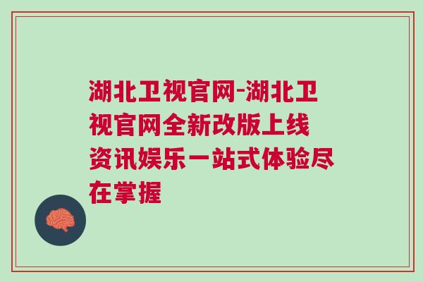 湖北衛視官網-湖北衛視官網全新改版上線 資訊娛樂一站式體驗盡在掌握
