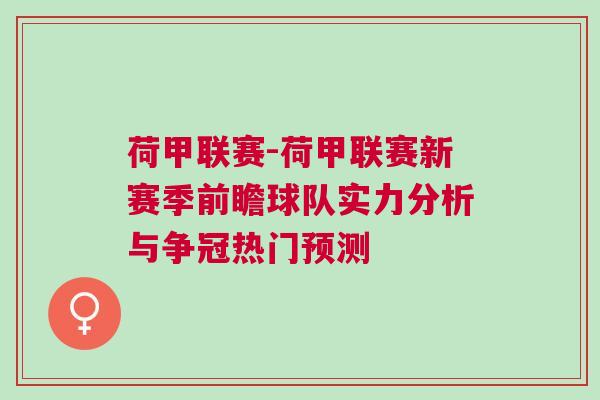荷甲聯賽-荷甲聯賽新賽季前瞻球隊實力分析與爭冠熱門預測