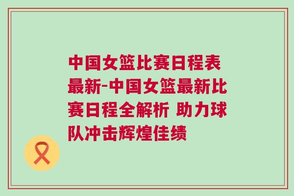 中國女籃比賽日程表 最新-中國女籃最新比賽日程全解析 助力球隊沖擊輝煌佳績