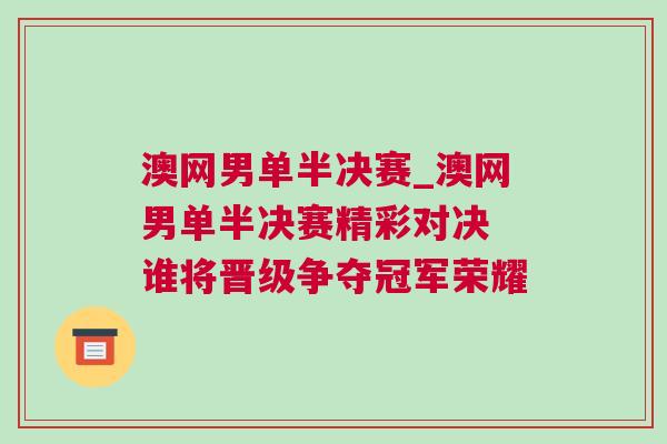 澳網(wǎng)男單半決賽_澳網(wǎng)男單半決賽精彩對(duì)決 誰將晉級(jí)爭(zhēng)奪冠軍榮耀