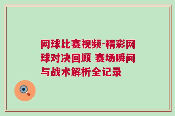 網球比賽視頻-精彩網球對決回顧 賽場瞬間與戰術解析全記錄