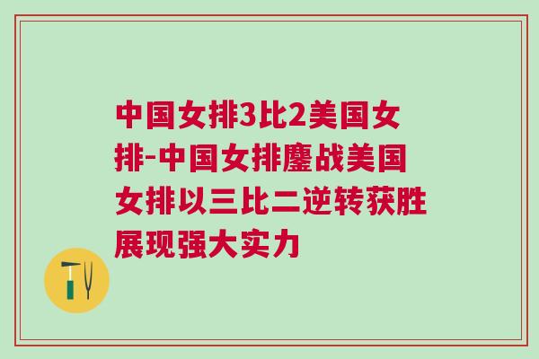 中國女排3比2美國女排-中國女排鏖戰美國女排以三比二逆轉獲勝展現強大實力