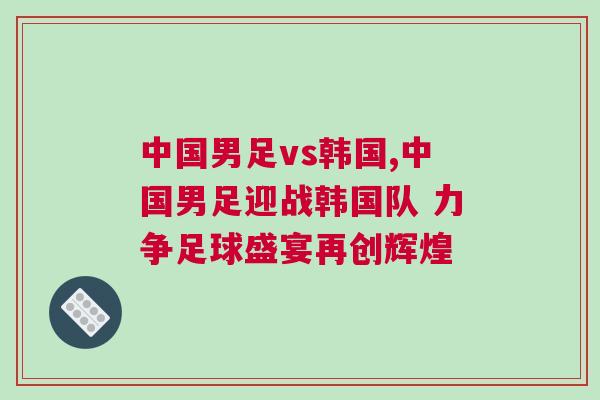 中國男足vs韓國,中國男足迎戰韓國隊 力爭足球盛宴再創輝煌