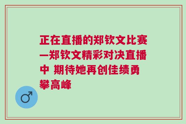 正在直播的鄭欽文比賽—鄭欽文精彩對決直播中 期待她再創佳績勇攀高峰