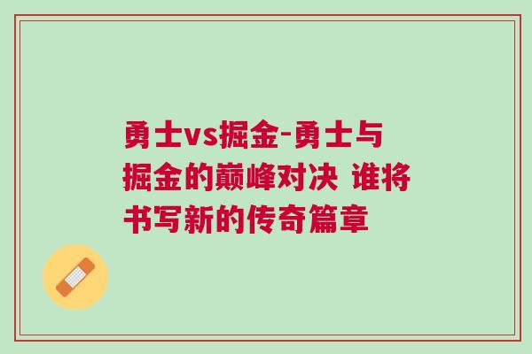 勇士vs掘金-勇士與掘金的巔峰對(duì)決 誰(shuí)將書(shū)寫新的傳奇篇章