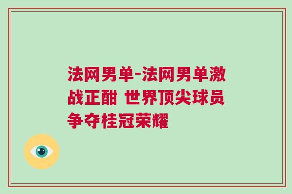 法網(wǎng)男單-法網(wǎng)男單激戰(zhàn)正酣 世界頂尖球員爭奪桂冠榮耀