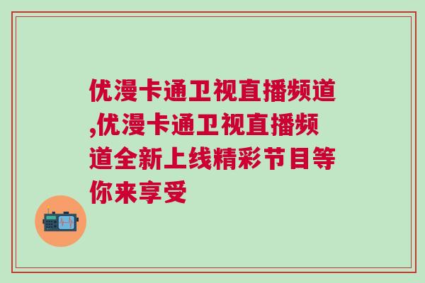 優(yōu)漫卡通衛(wèi)視直播頻道,優(yōu)漫卡通衛(wèi)視直播頻道全新上線精彩節(jié)目等你來(lái)享受