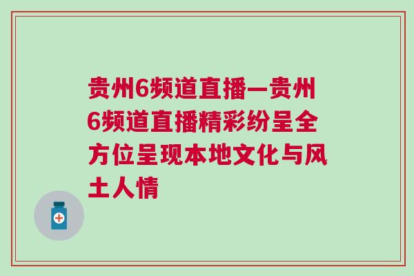 貴州6頻道直播—貴州6頻道直播精彩紛呈全方位呈現(xiàn)本地文化與風土人情