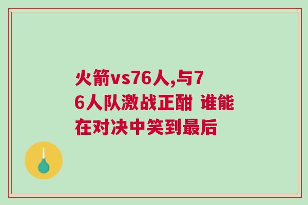 火箭vs76人,與76人隊激戰(zhàn)正酣 誰能在對決中笑到最后