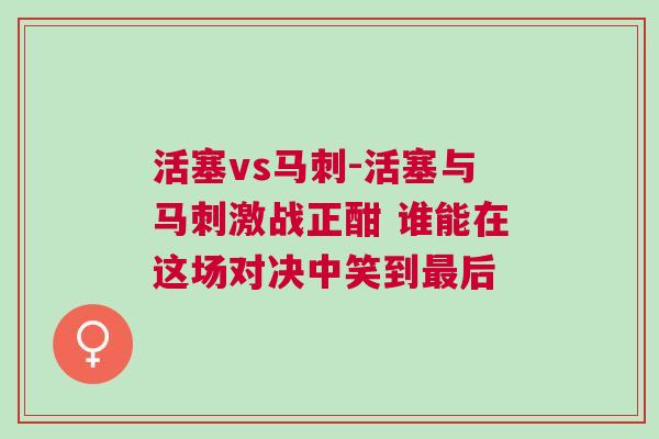 活塞vs馬刺-活塞與馬刺激戰(zhàn)正酣 誰能在這場對決中笑到最后