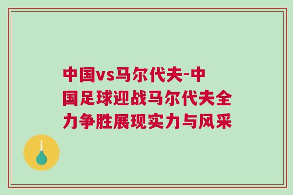 中國vs馬爾代夫-中國足球迎戰馬爾代夫全力爭勝展現實力與風采