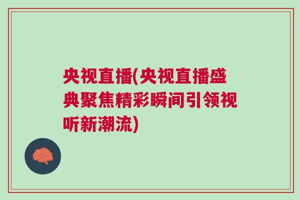 央視直播(央視直播盛典聚焦精彩瞬間引領視聽新潮流)