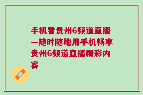 手機看貴州6頻道直播—隨時隨地用手機暢享貴州6頻道直播精彩內容