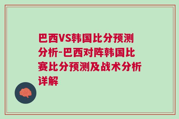 巴西VS韓國比分預測分析-巴西對陣韓國比賽比分預測及戰(zhàn)術分析詳解