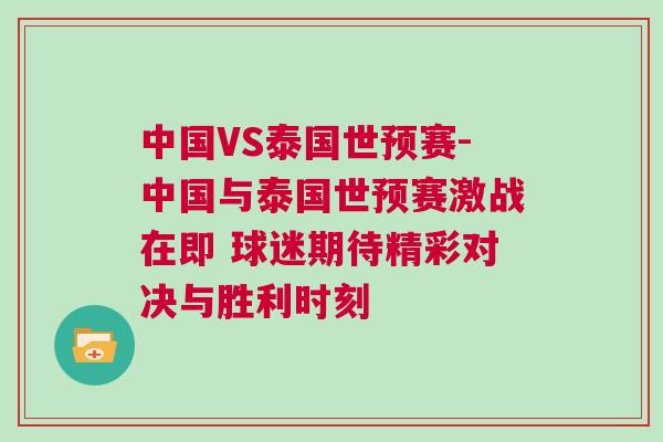 中國VS泰國世預賽-中國與泰國世預賽激戰在即 球迷期待精彩對決與勝利時刻