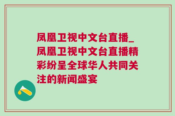 鳳凰衛(wèi)視中文臺直播_鳳凰衛(wèi)視中文臺直播精彩紛呈全球華人共同關(guān)注的新聞盛宴