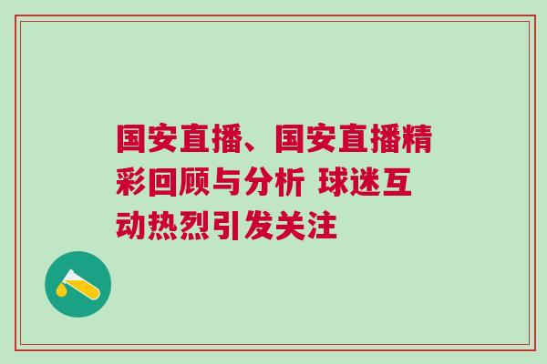 國安直播、國安直播精彩回顧與分析 球迷互動熱烈引發(fā)關(guān)注