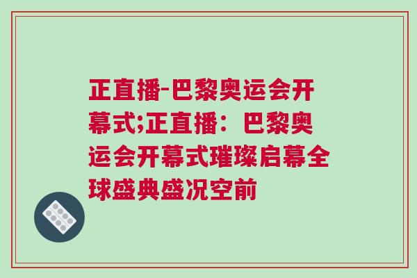 正直播-巴黎奧運(yùn)會(huì)開(kāi)幕式;正直播：巴黎奧運(yùn)會(huì)開(kāi)幕式璀璨啟幕全球盛典盛況空前