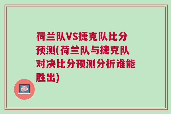 荷蘭隊VS捷克隊比分預測(荷蘭隊與捷克隊對決比分預測分析誰能勝出)
