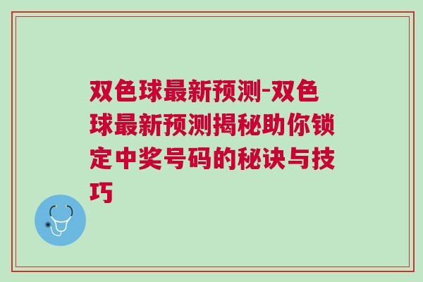 雙色球最新預測-雙色球最新預測揭秘助你鎖定中獎號碼的秘訣與技巧